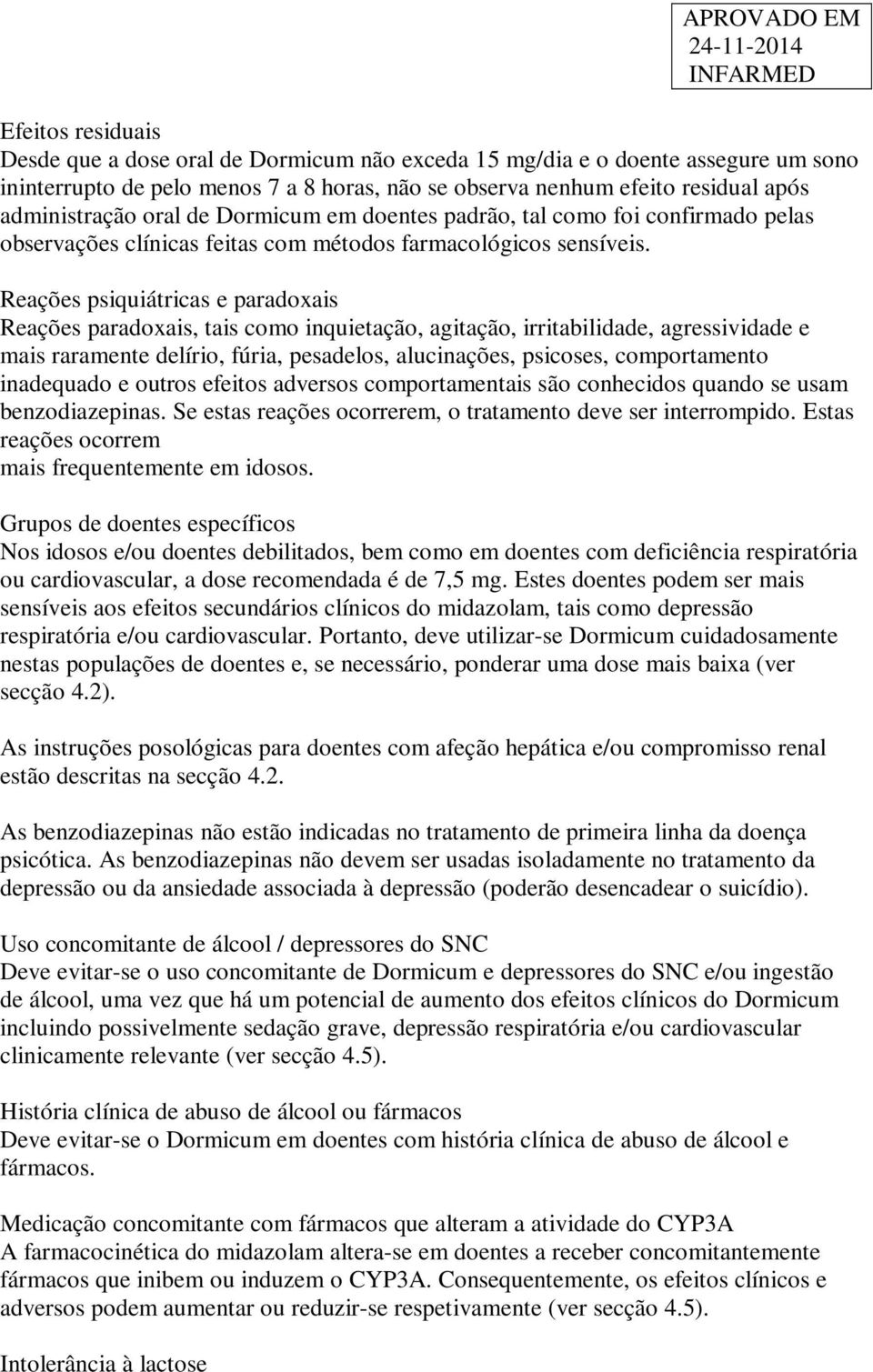 Reações psiquiátricas e paradoxais Reações paradoxais, tais como inquietação, agitação, irritabilidade, agressividade e mais raramente delírio, fúria, pesadelos, alucinações, psicoses, comportamento