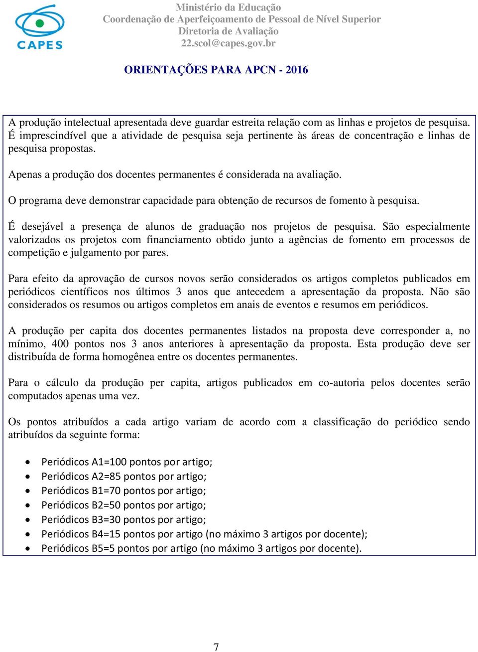 O programa deve demonstrar capacidade para obtenção de recursos de fomento à pesquisa. É desejável a presença de alunos de graduação nos projetos de pesquisa.