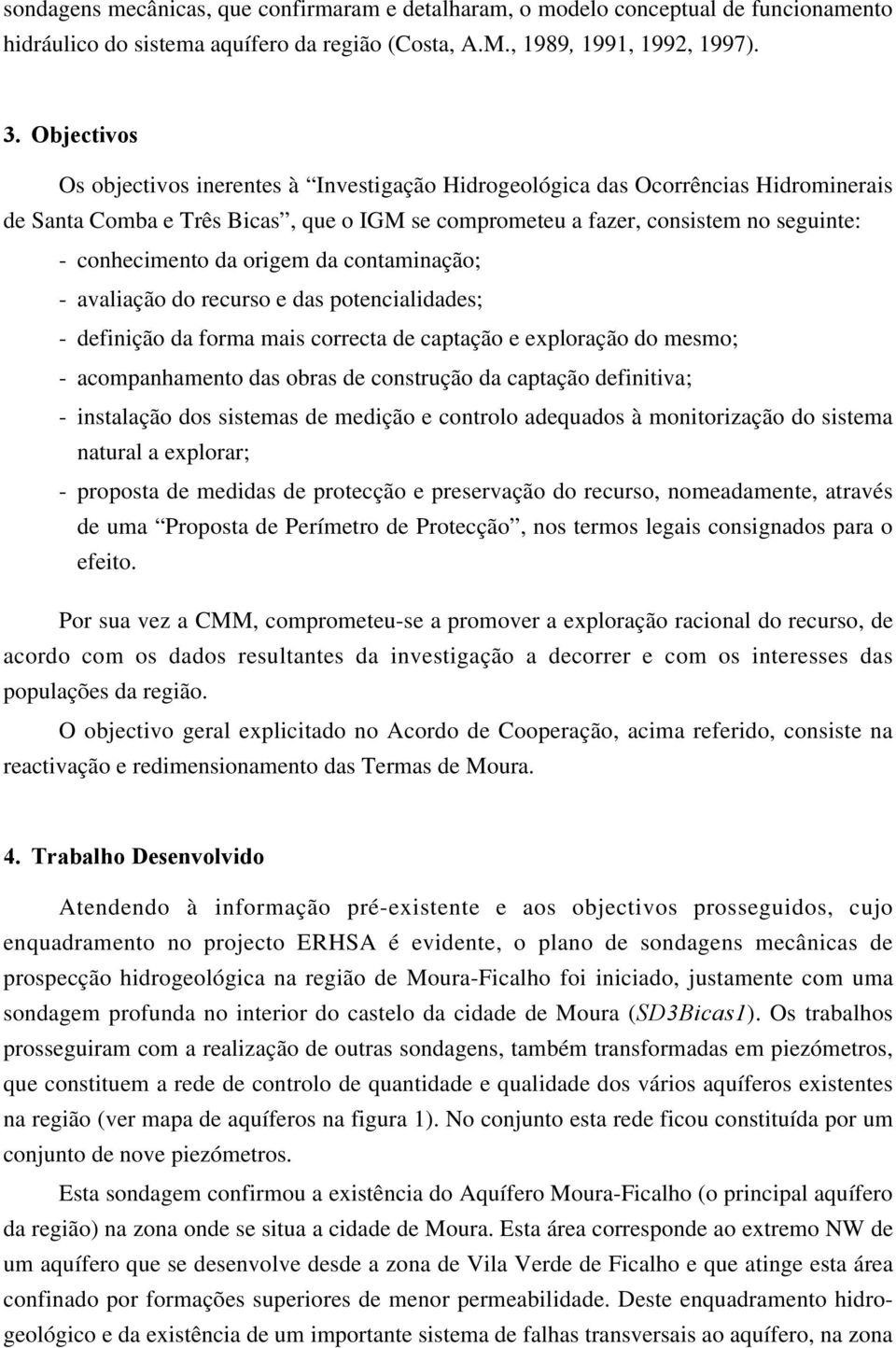 origem da contaminação; - avaliação do recurso e das potencialidades; - definição da forma mais correcta de captação e exploração do mesmo; - acompanhamento das obras de construção da captação