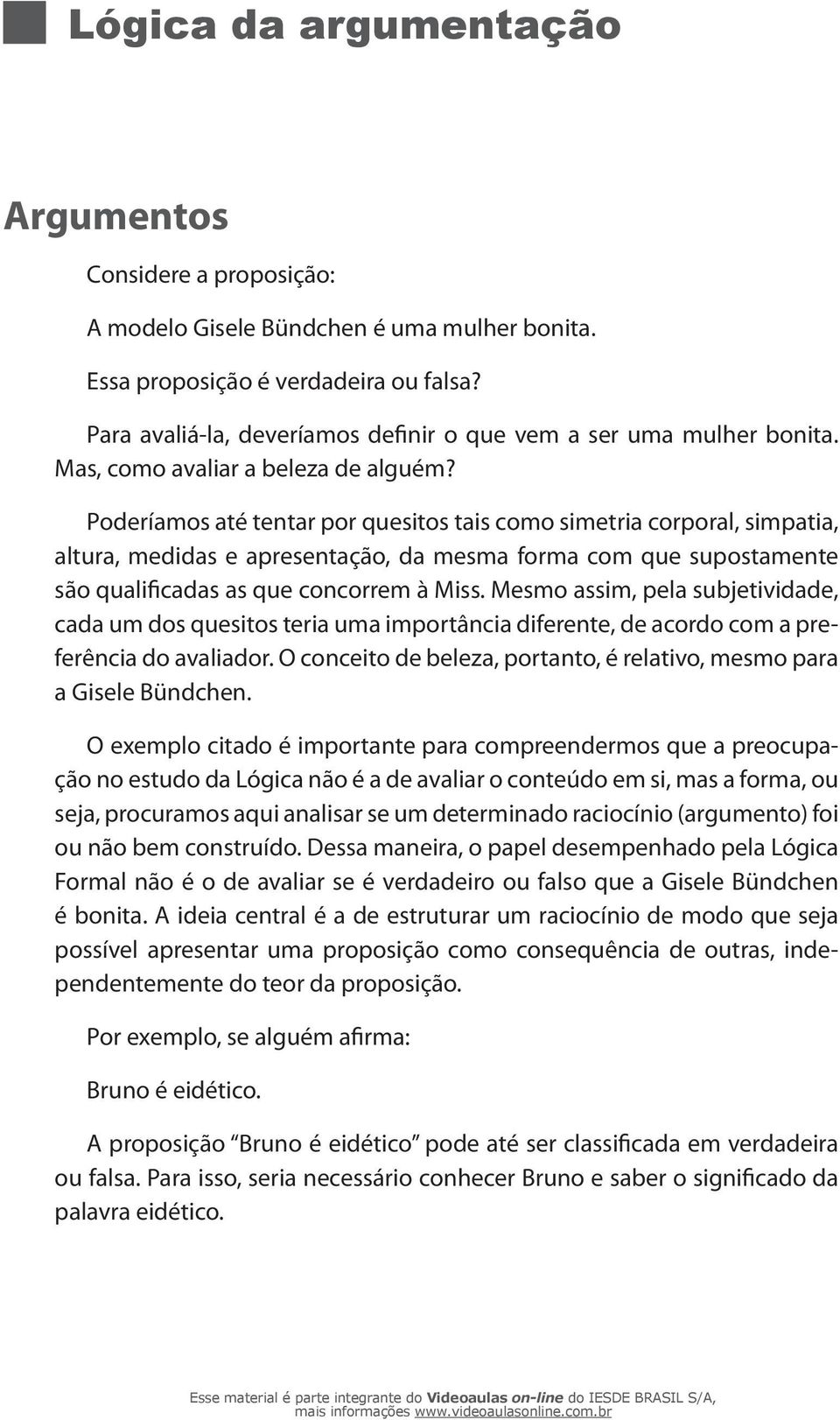 Poderíamos até tentar por quesitos tais como simetria corporal, simpatia, altura, medidas e apresentação, da mesma forma com que supostamente são qualificadas as que concorrem à Miss.