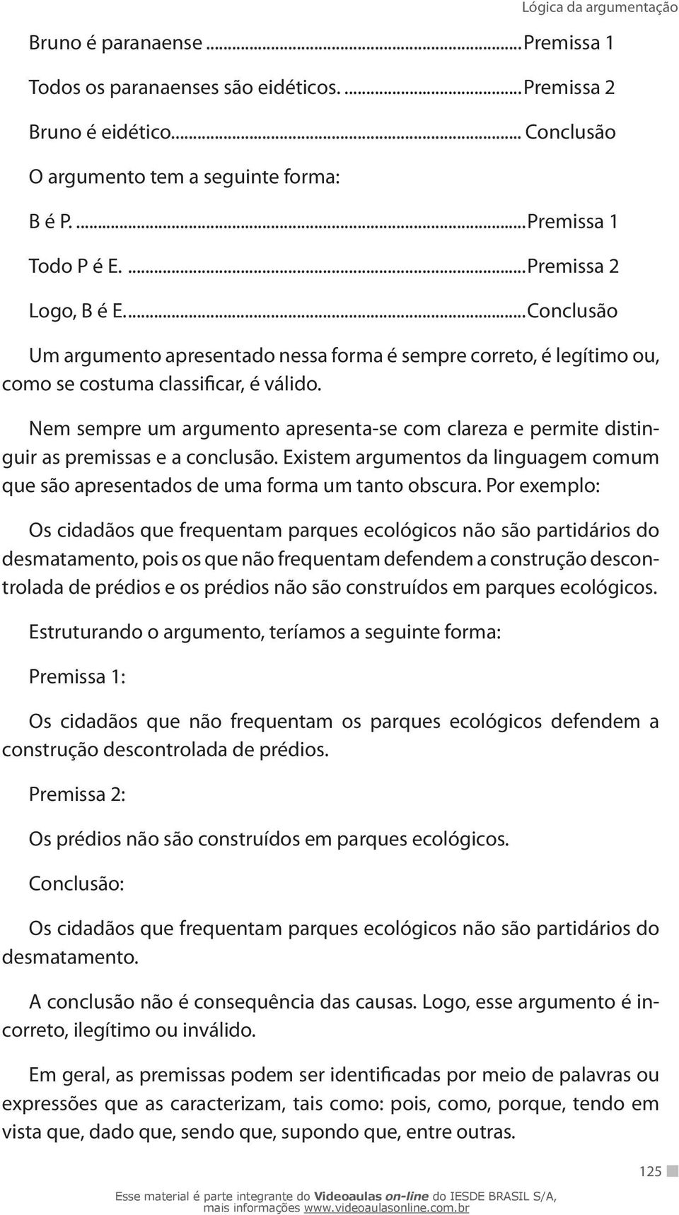 Nem sempre um argumento apresenta-se com clareza e permite distinguir as premissas e a conclusão. Existem argumentos da linguagem comum que são apresentados de uma forma um tanto obscura.