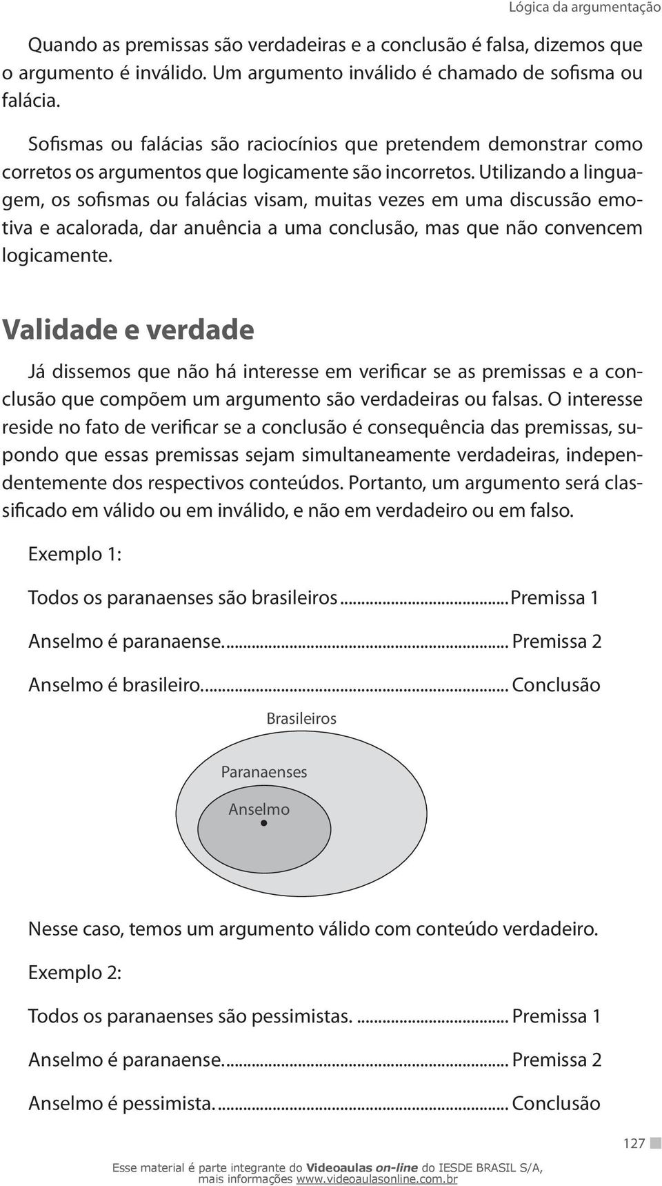 Utilizando a linguagem, os sofismas ou falácias visam, muitas vezes em uma discussão emotiva e acalorada, dar anuência a uma conclusão, mas que não convencem logicamente.