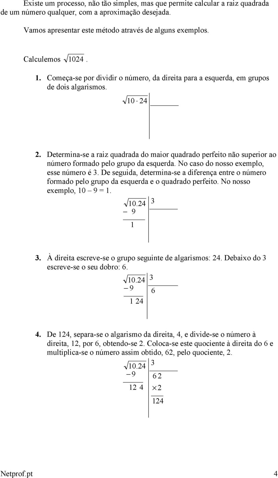 Determina-se a raiz quadrada do maior quadrado perfeito não superior ao número formado pelo grupo da esquerda. No caso do nosso exemplo, esse número é 3.