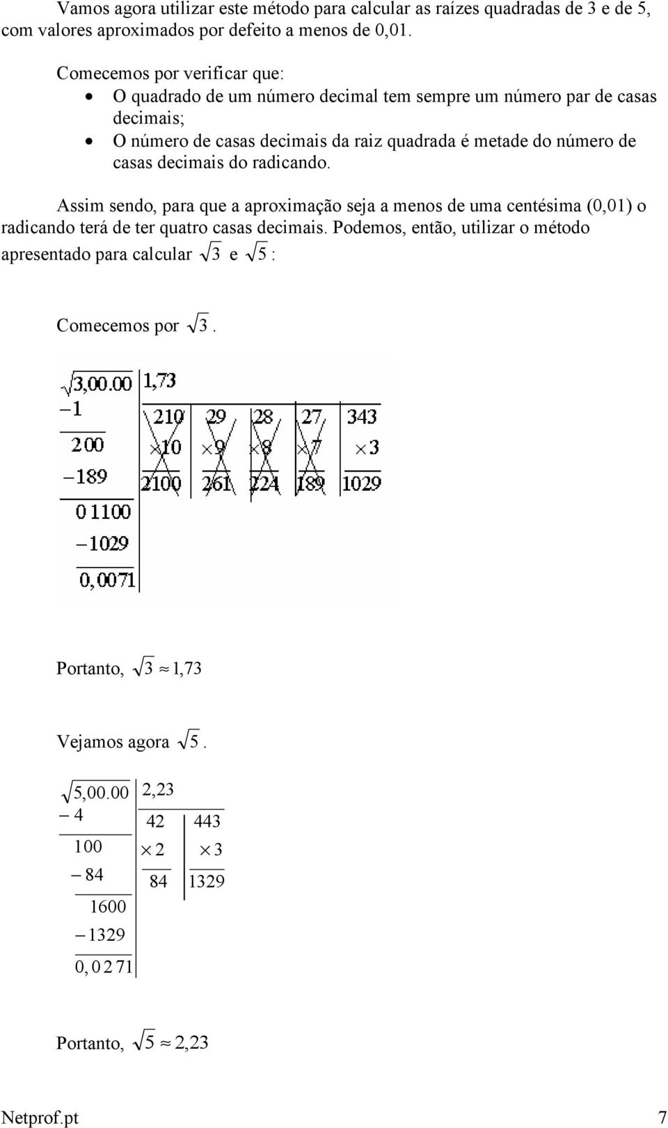 número de casas decimais do radicando. Assim sendo, para que a aproximação seja a menos de uma centésima (0,01) o radicando terá de ter quatro casas decimais.