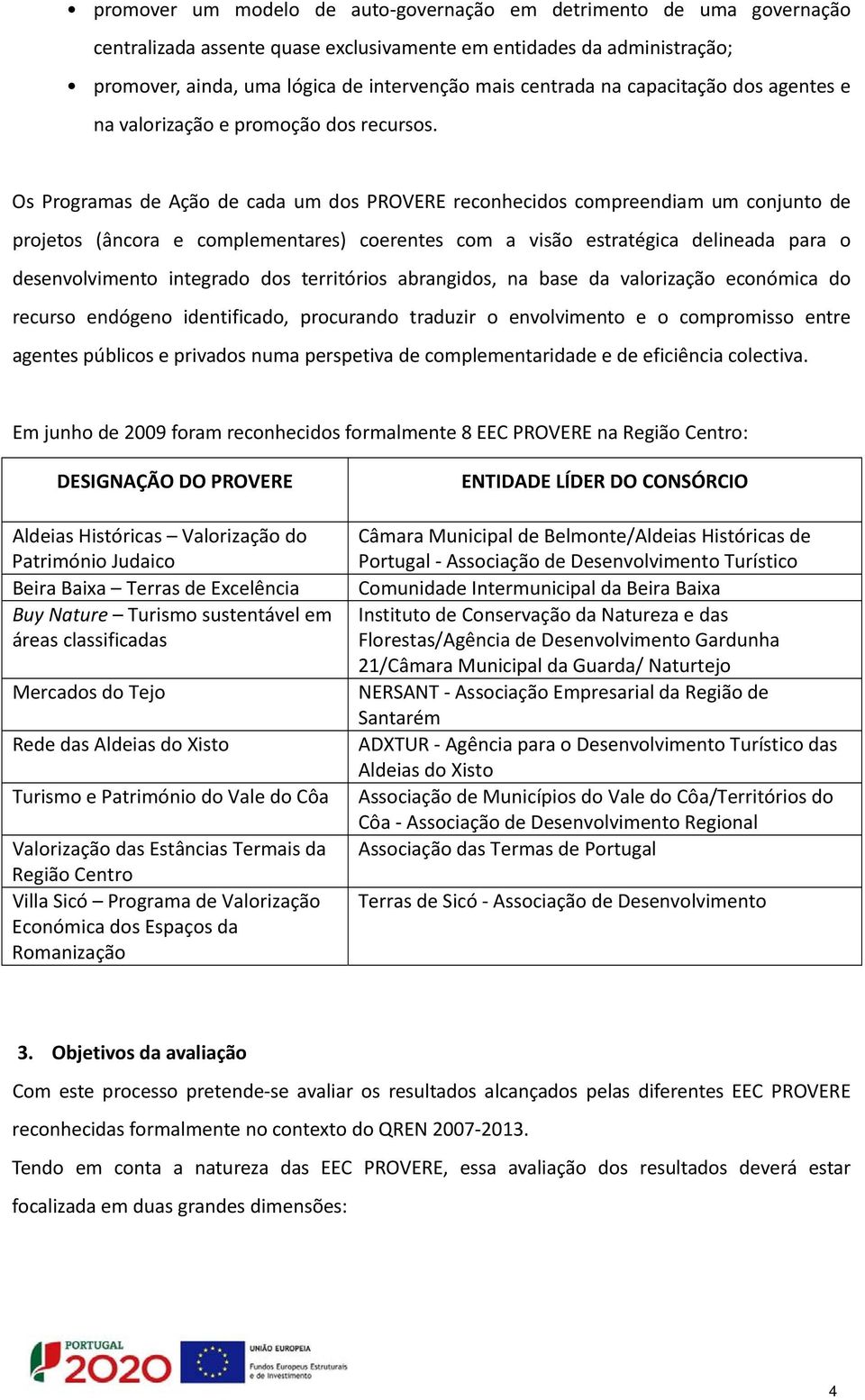 Os Programas de Ação de cada um dos PROVERE reconhecidos compreendiam um conjunto de projetos (âncora e complementares) coerentes com a visão estratégica delineada para o desenvolvimento integrado