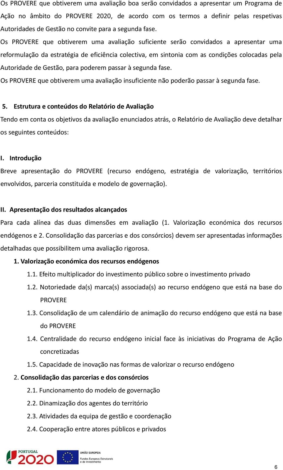 Os PROVERE que obtiverem uma avaliação suficiente serão convidados a apresentar uma reformulação da estratégia de eficiência colectiva, em sintonia com as condições colocadas pela Autoridade de