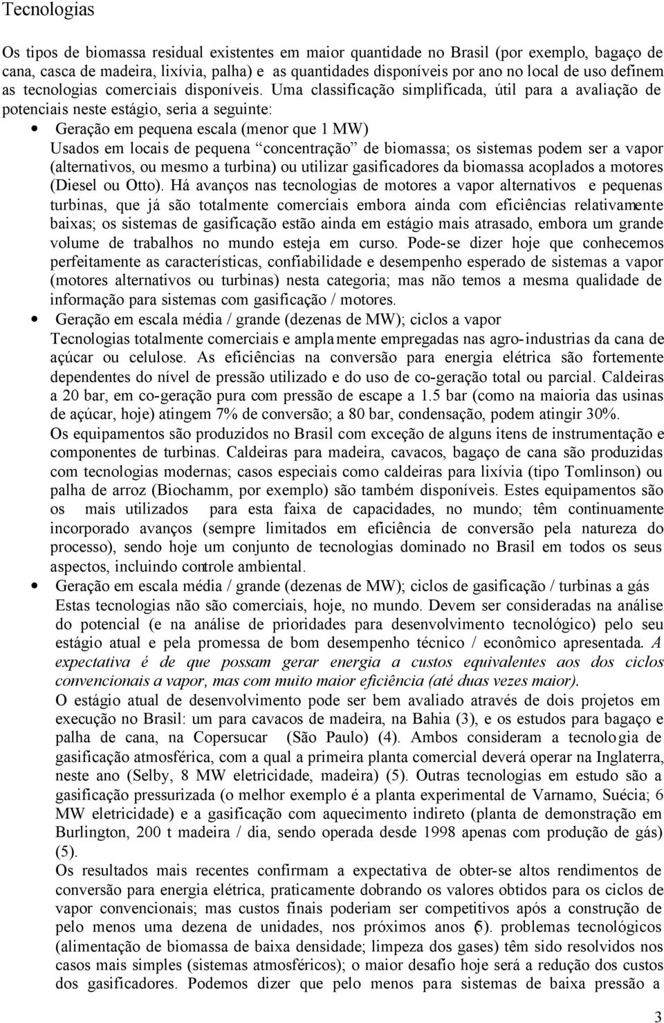 Uma classificação simplificada, útil para a avaliação de potenciais neste estágio, seria a seguinte: Geração em pequena escala (menor que 1 MW) Usados em locais de pequena concentração de biomassa;