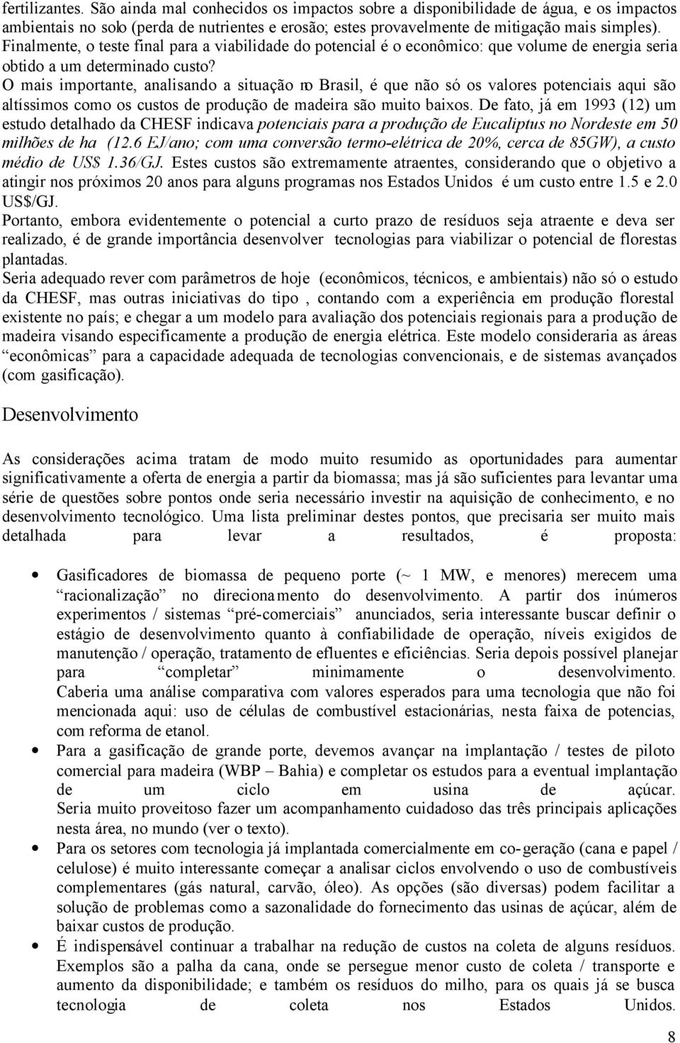 O mais importante, analisando a situação no Brasil, é que não só os valores potenciais aqui são altíssimos como os custos de produção de madeira são muito baixos.