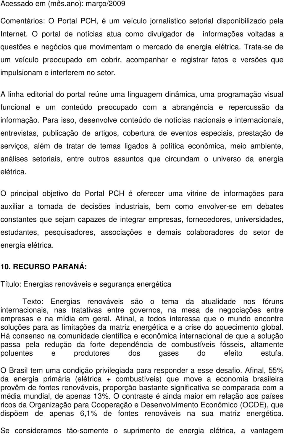 Trata-se de um veículo preocupado em cobrir, acompanhar e registrar fatos e versões que impulsionam e interferem no setor.