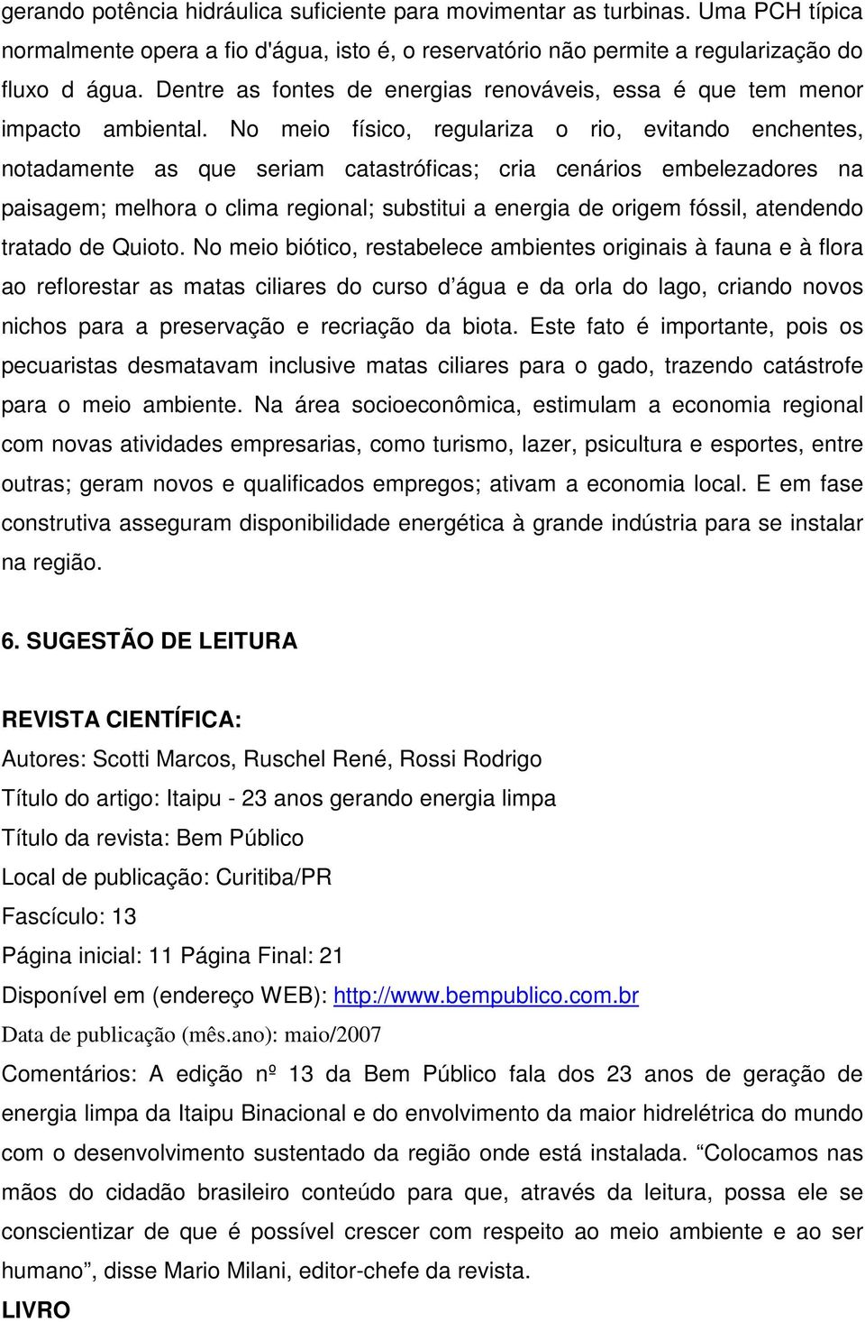 No meio físico, regulariza o rio, evitando enchentes, notadamente as que seriam catastróficas; cria cenários embelezadores na paisagem; melhora o clima regional; substitui a energia de origem fóssil,