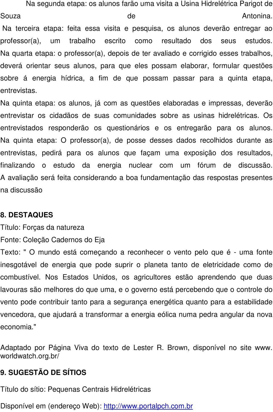 Na quarta etapa: o professor(a), depois de ter avaliado e corrigido esses trabalhos, deverá orientar seus alunos, para que eles possam elaborar, formular questões sobre á energia hídrica, a fim de