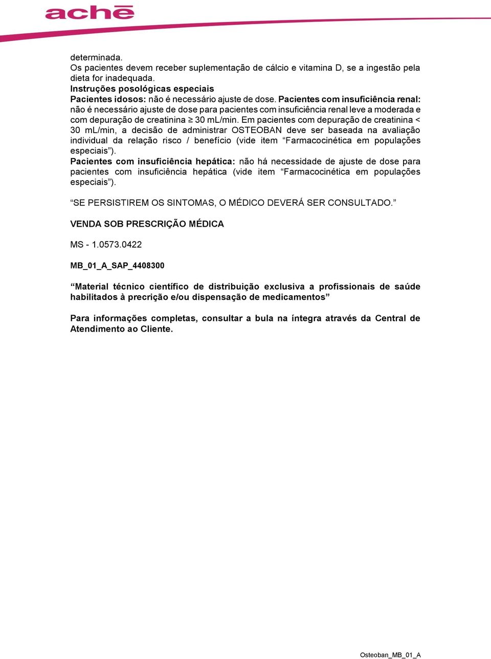 Pacientes com insuficiência renal: não é necessário ajuste de dose para pacientes com insuficiência renal leve a moderada e com depuração de creatinina 30 ml/min.