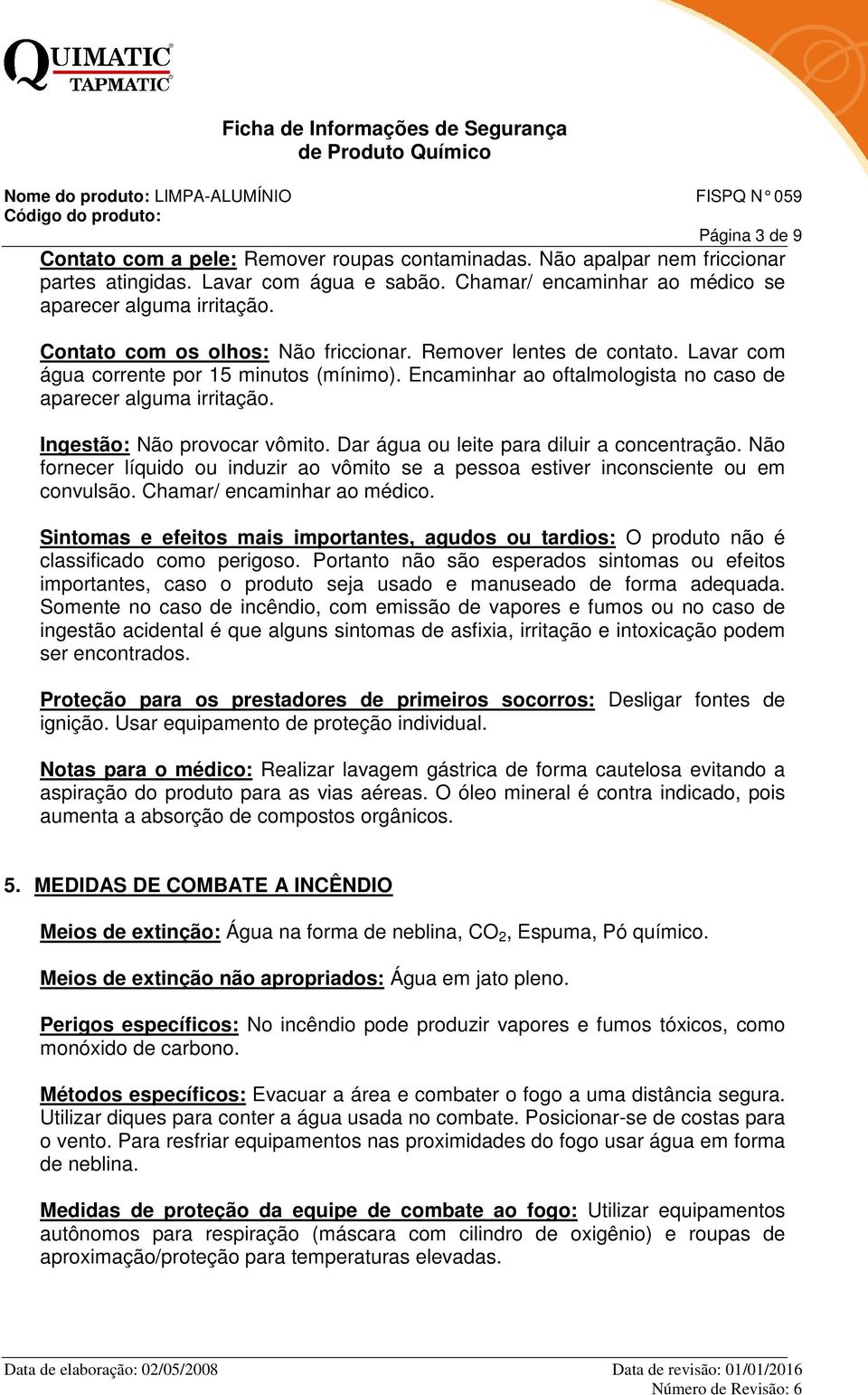 Ingestão: Não provocar vômito. Dar água ou leite para diluir a concentração. Não fornecer líquido ou induzir ao vômito se a pessoa estiver inconsciente ou em convulsão. Chamar/ encaminhar ao médico.