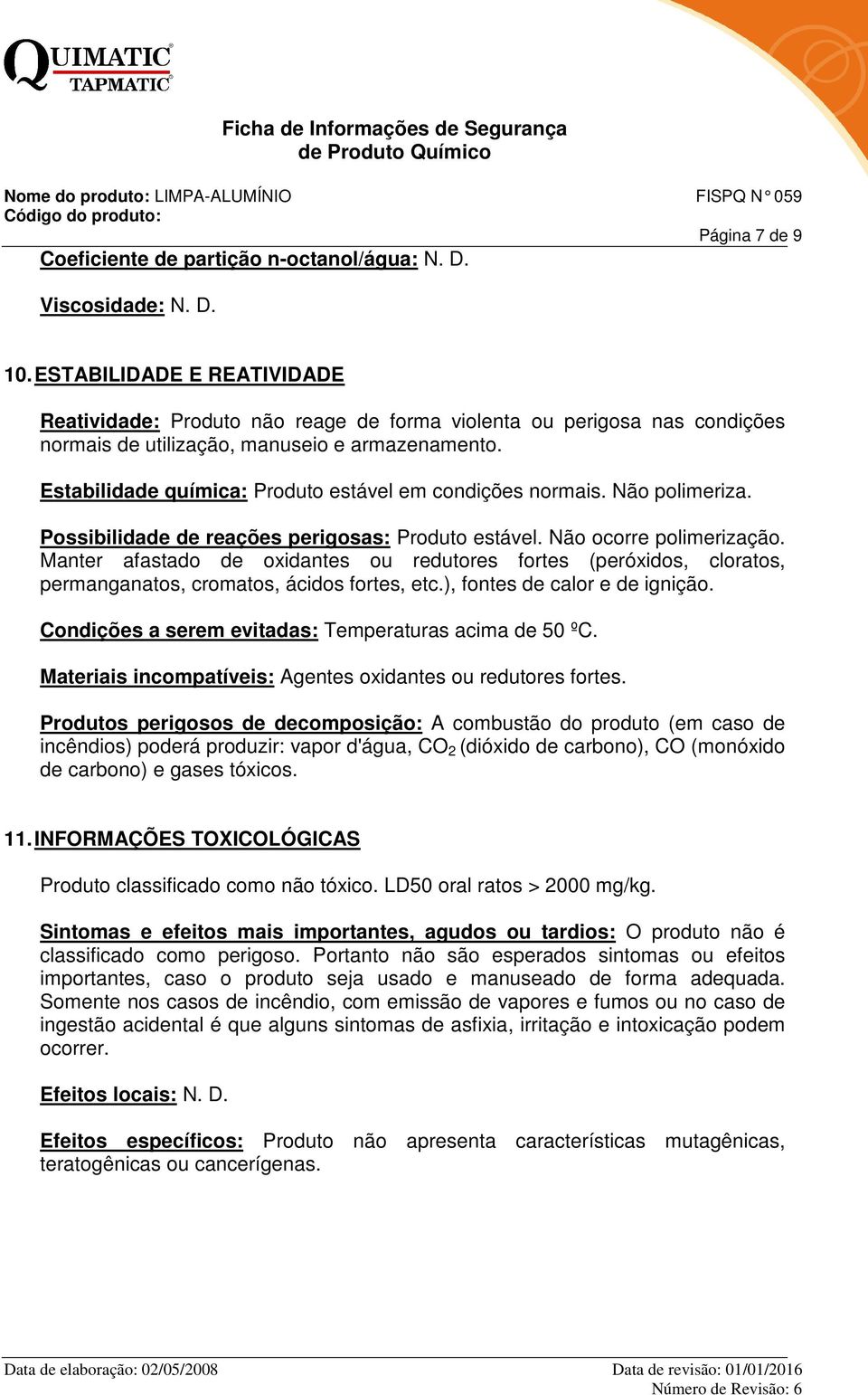 Estabilidade química: Produto estável em condições normais. Não polimeriza. Possibilidade de reações perigosas: Produto estável. Não ocorre polimerização.