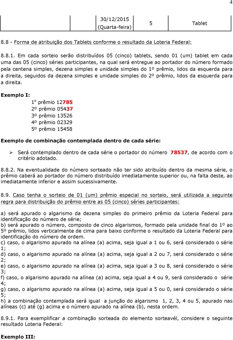 séries participantes, na qual será entregue ao portador do número formado pela centena simples, dezena simples e unidade simples do 1º prêmio, lidos da esquerda para a direita, seguidos da dezena