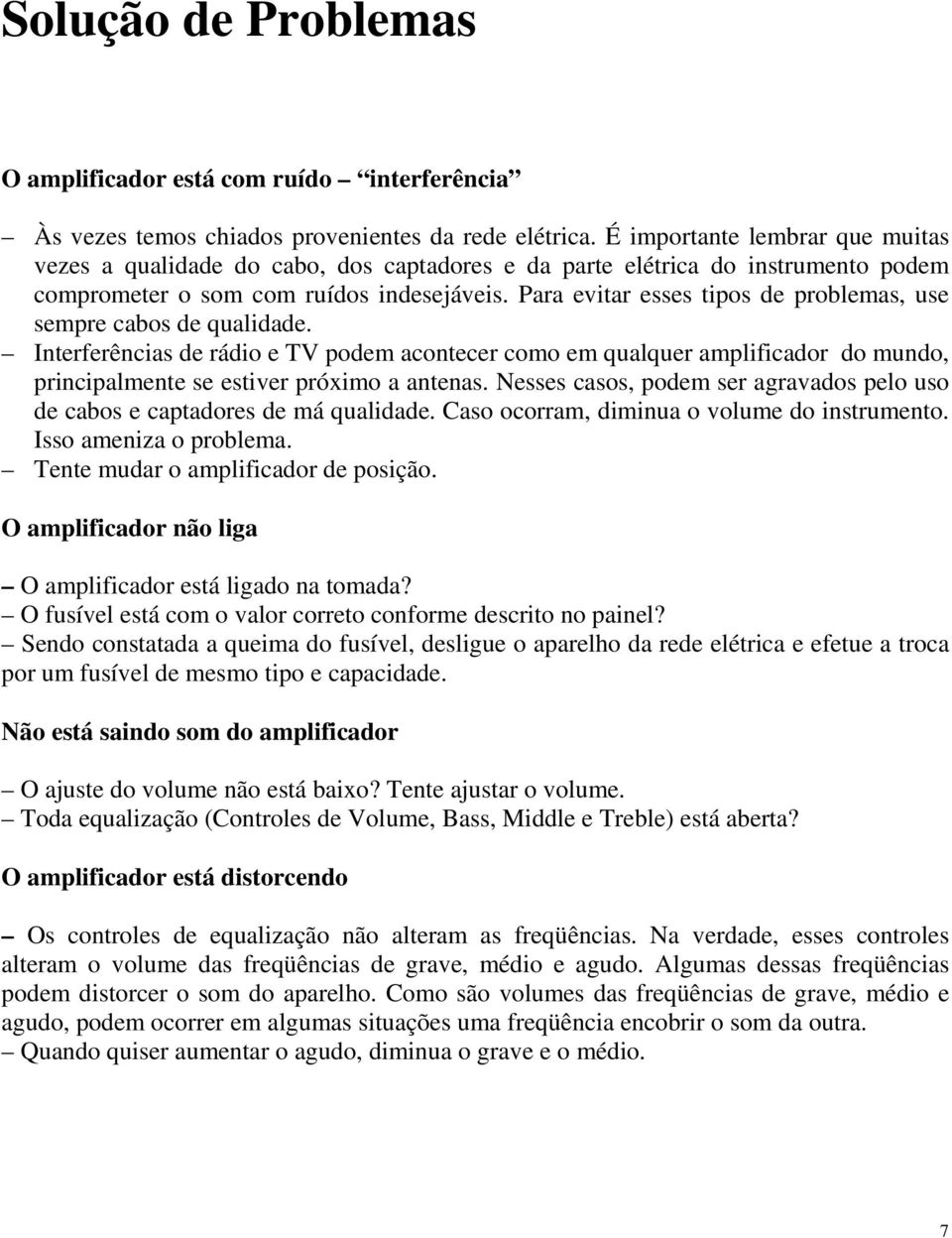 Para evitar esses tipos de problemas, use sempre cabos de qualidade. Interferências de rádio e TV podem acontecer como em qualquer amplificador do mundo, principalmente se estiver próximo a antenas.