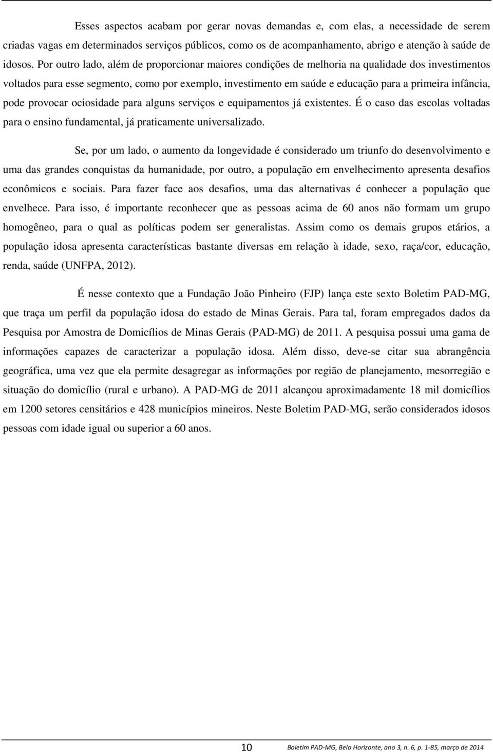 infância, pode provocar ociosidade para alguns serviços e equipamentos já existentes. É o caso das escolas voltadas para o ensino fundamental, já praticamente universalizado.