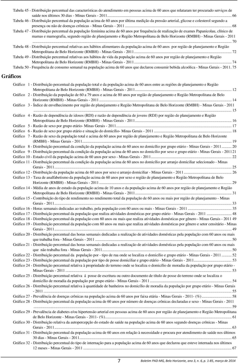 .. 68 Tabela 47 - Distribuição percentual da população feminina acima de 60 anos por frequência de realização de exames Papanicolau, clínico de mamas e mamografia, segundo região de planejamento e