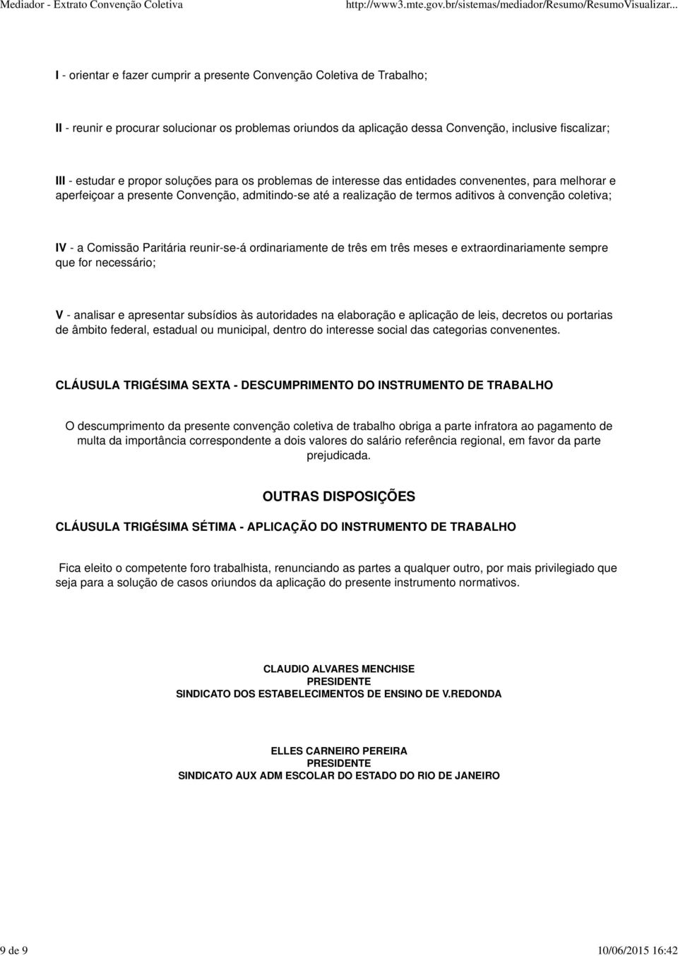 aditivos à convenção coletiva; IV - a Comissão Paritária reunir-se-á ordinariamente de três em três meses e extraordinariamente sempre que for necessário; V - analisar e apresentar subsídios às