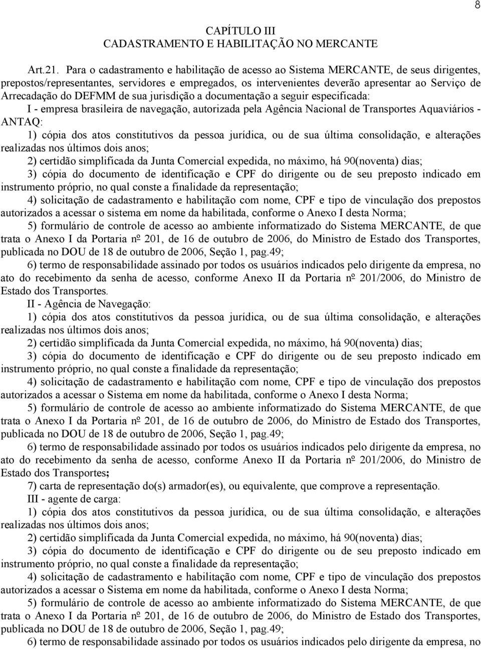 do DEFMM de sua jurisdição a documentação a seguir especificada: I - empresa brasileira de navegação, autorizada pela Agência Nacional de Transportes Aquaviários - ANTAQ: 1) cópia dos atos
