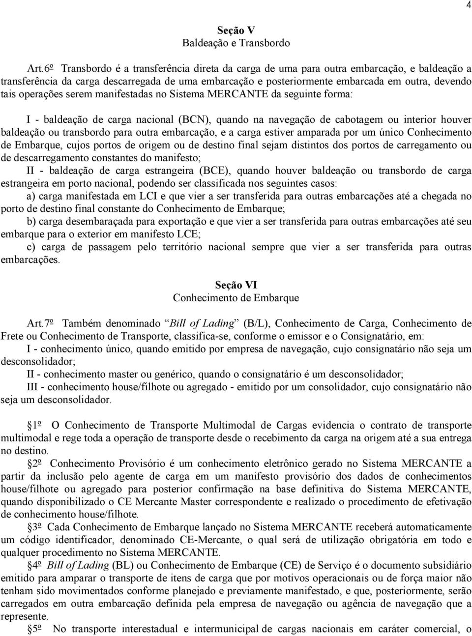 operações serem manifestadas no Sistema MERCANTE da seguinte forma: I - baldeação de carga nacional (BCN), quando na navegação de cabotagem ou interior houver baldeação ou transbordo para outra