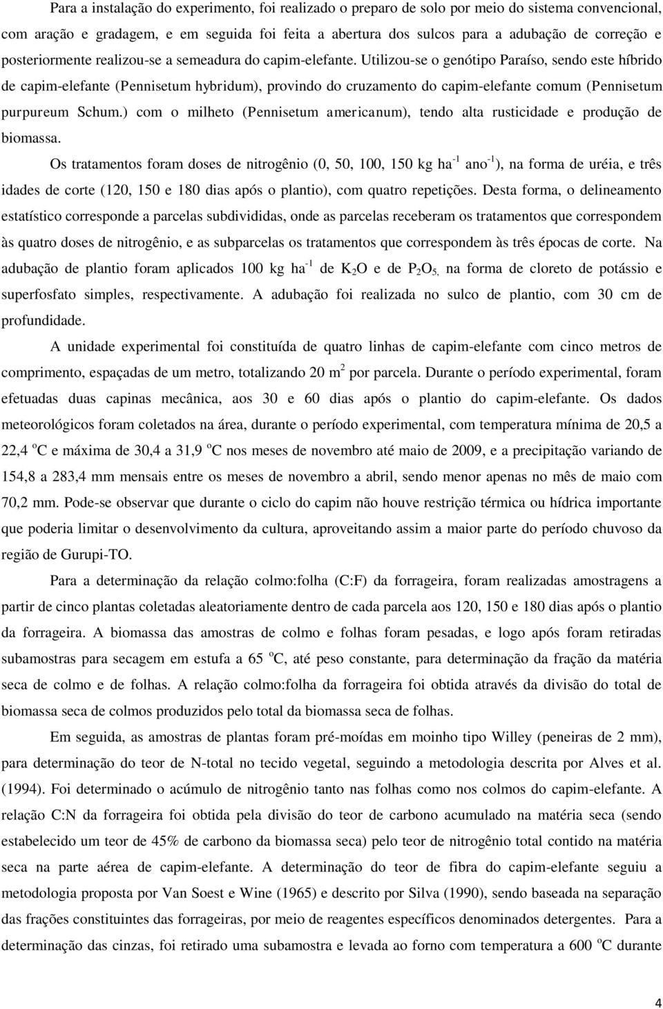 Utilizou-se o genótipo Paraíso, sendo este híbrido de capim-elefante (Pennisetum hybridum), provindo do cruzamento do capim-elefante comum (Pennisetum purpureum Schum.