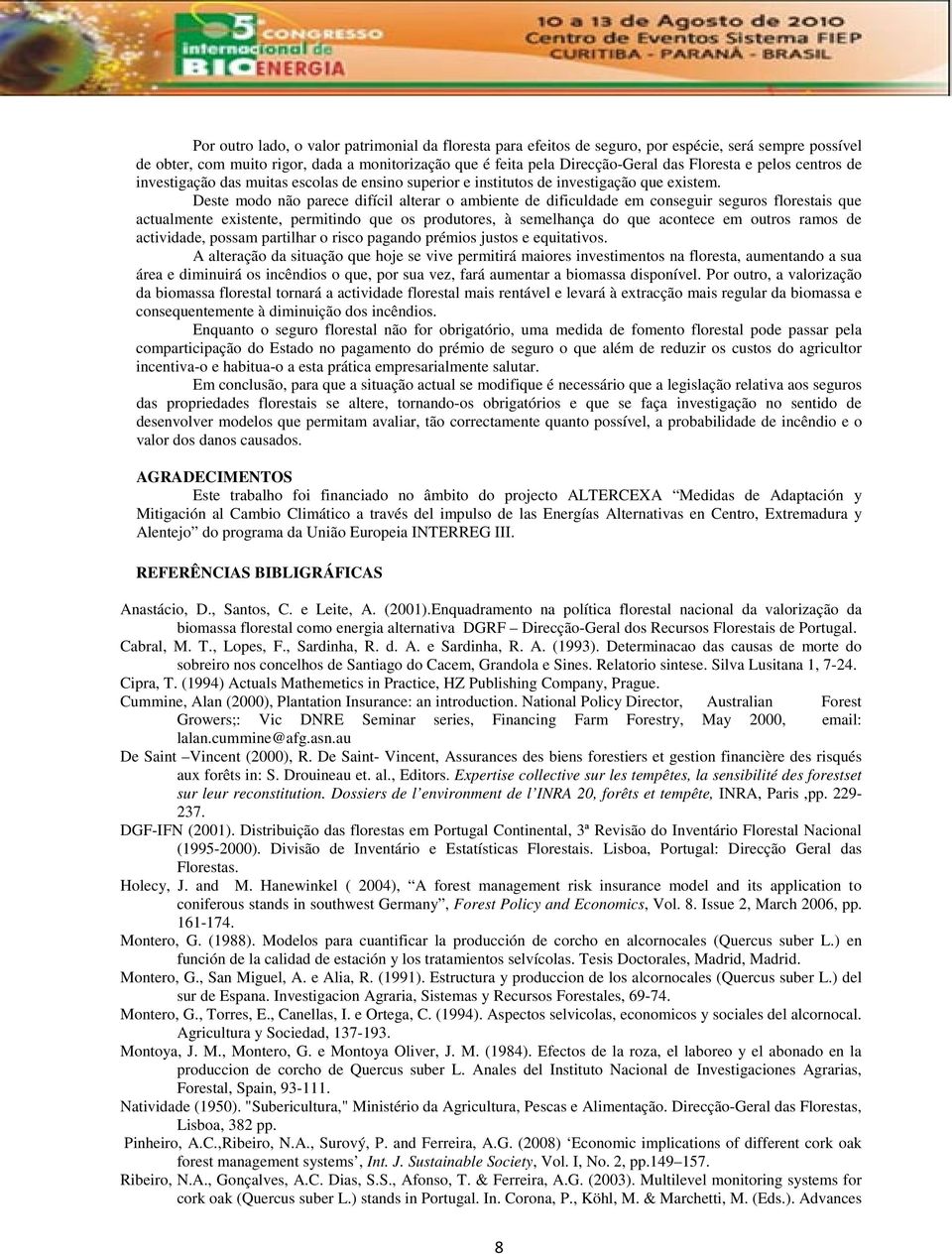 Deste modo não parece difícil alterar o ambiente de dificuldade em conseguir seguros florestais que actualmente existente, permitindo que os produtores, à semelhança do que acontece em outros ramos