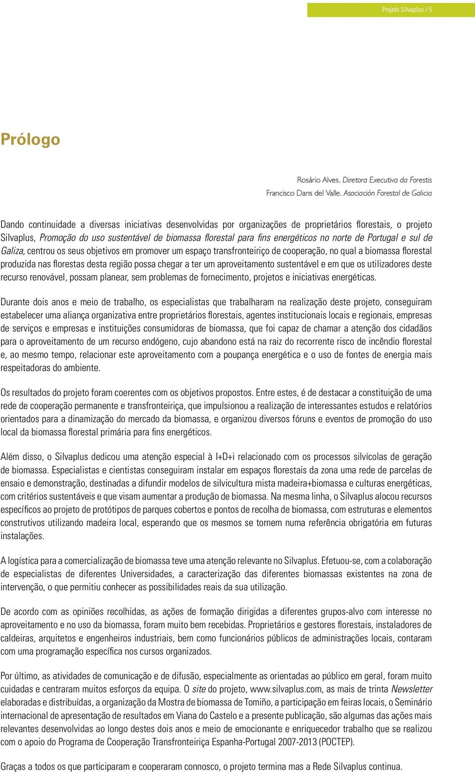 florestal para fins energéticos no norte de Portugal e sul de Galiza, centrou os seus objetivos em promover um espaço transfronteiriço de cooperação, no qual a biomassa florestal produzida nas