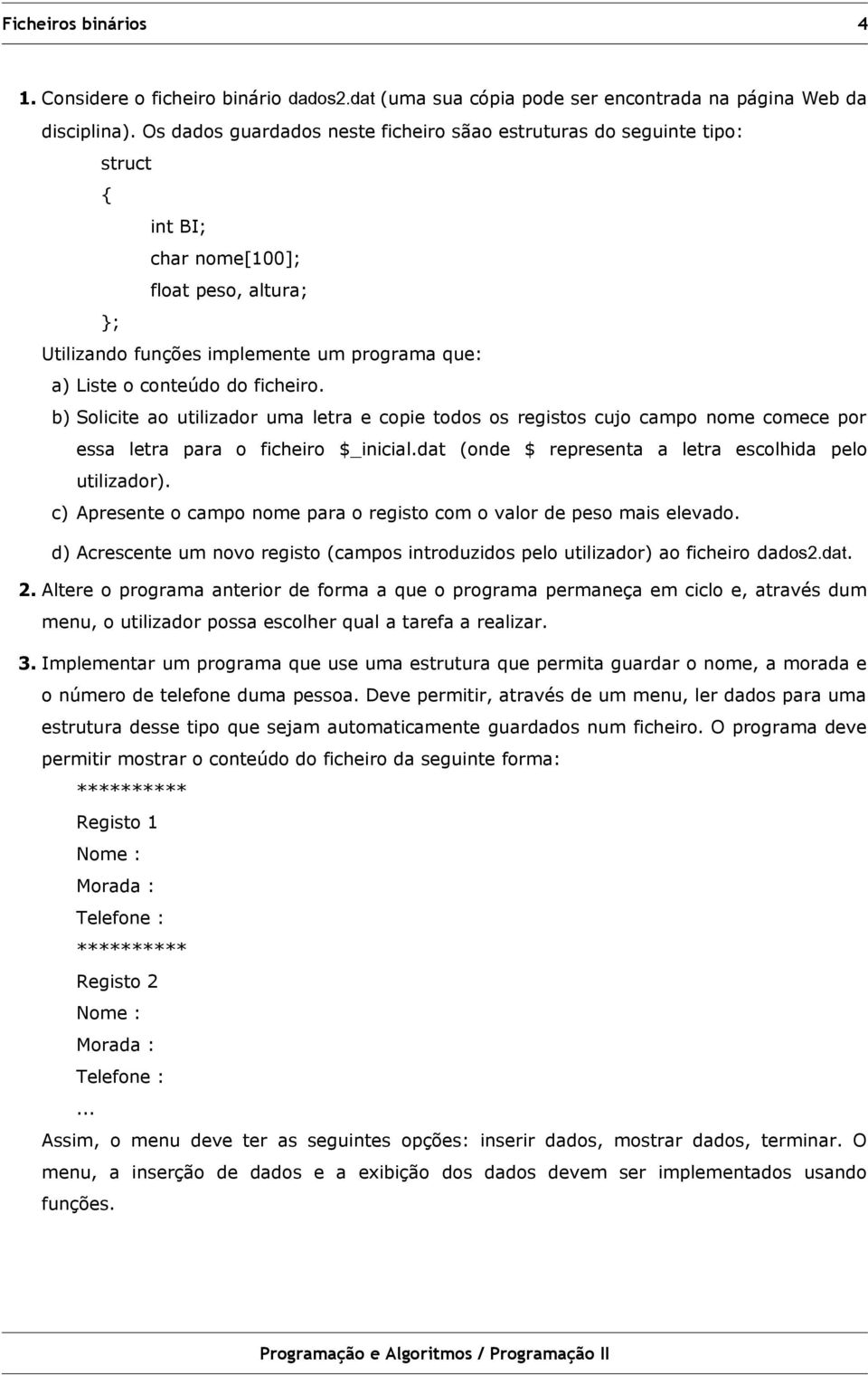 ficheiro. b) Solicite ao utilizador uma letra e copie todos os registos cujo campo nome comece por essa letra para o ficheiro $_inicial.dat (onde $ representa a letra escolhida pelo utilizador).