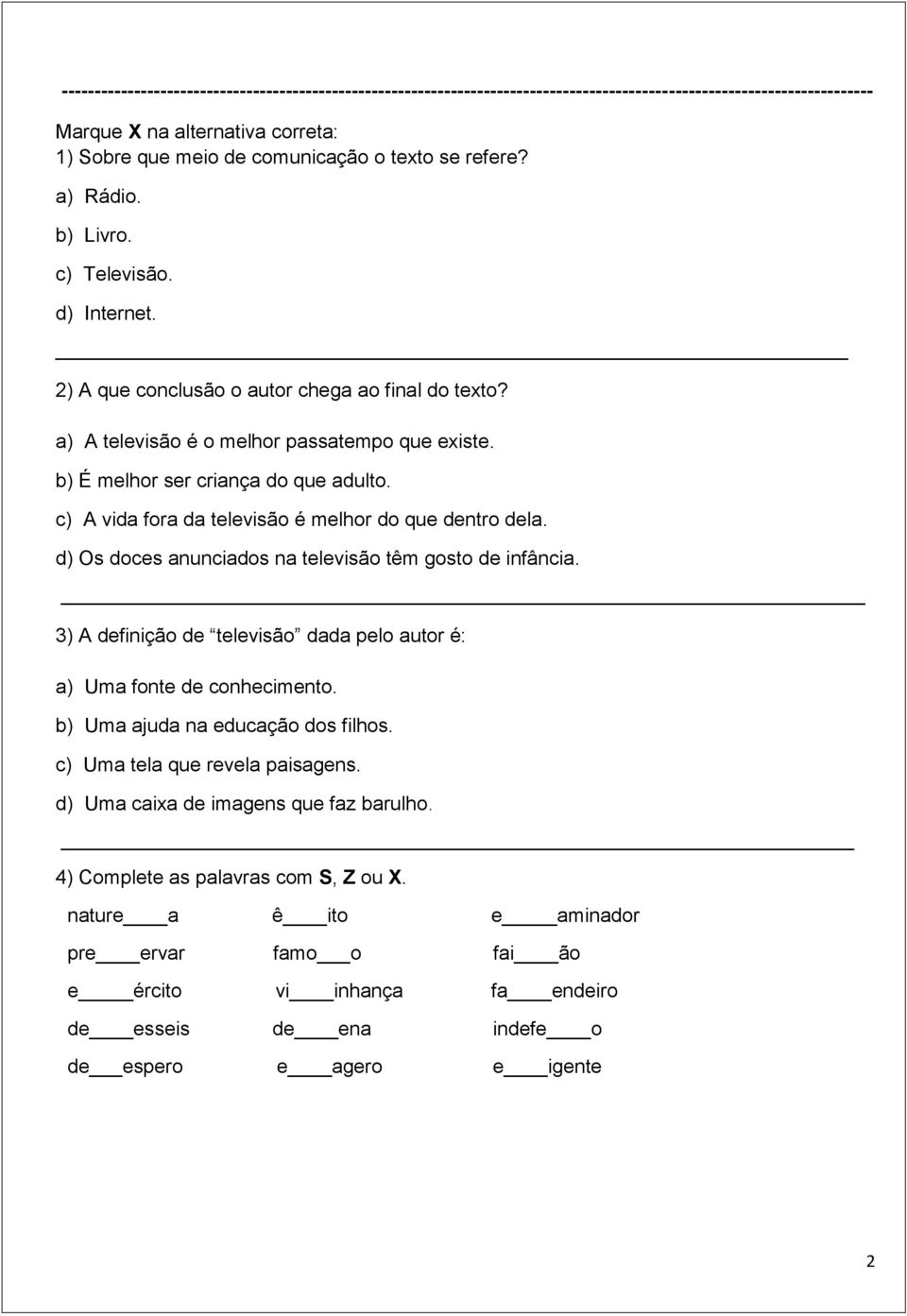 c) A vida fora da televisão é melhor do que dentro dela. d) Os doces anunciados na televisão têm gosto de infância. 3) A definição de televisão dada pelo autor é: a) Uma fonte de conhecimento.