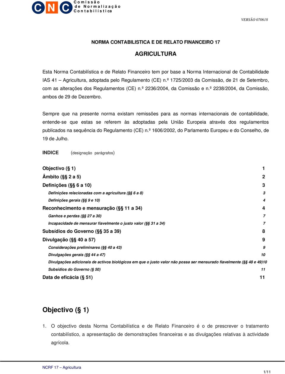 Sempre que na presente norma existam remissões para as normas internacionais de contabilidade, entende-se que estas se referem às adoptadas pela União Europeia através dos regulamentos publicados na