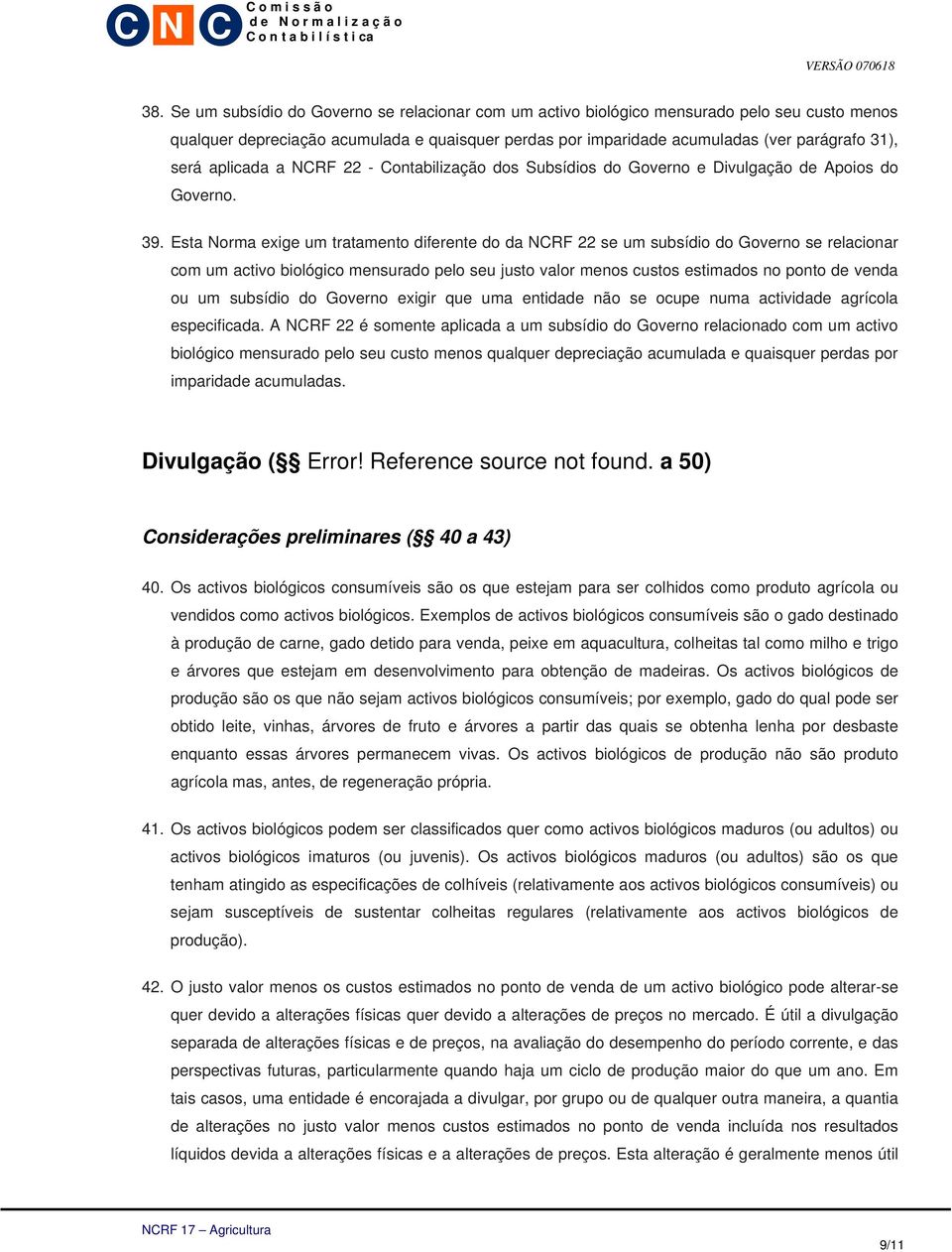 Esta Norma exige um tratamento diferente do da NCRF 22 se um subsídio do Governo se relacionar com um activo biológico mensurado pelo seu justo valor menos custos estimados no ponto de venda ou um