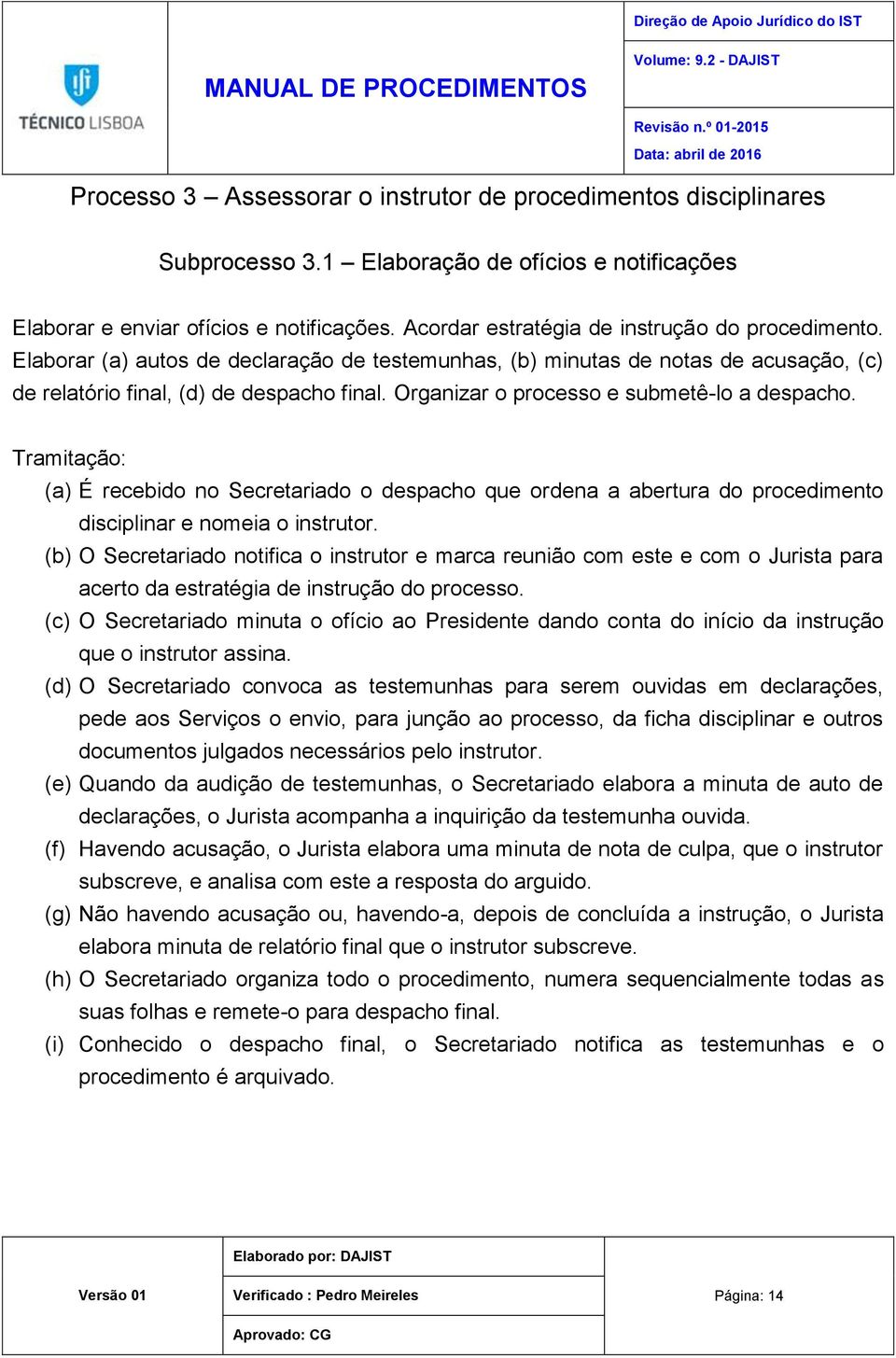 Organizar o processo e submetê-lo a despacho. Tramitação: (a) É recebido no Secretariado o despacho que ordena a abertura do procedimento disciplinar e nomeia o instrutor.