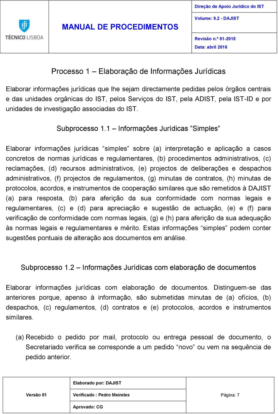 1 Informações Jurídicas Simples Elaborar informações jurídicas simples sobre (a) interpretação e aplicação a casos concretos de normas jurídicas e regulamentares, (b) procedimentos administrativos,