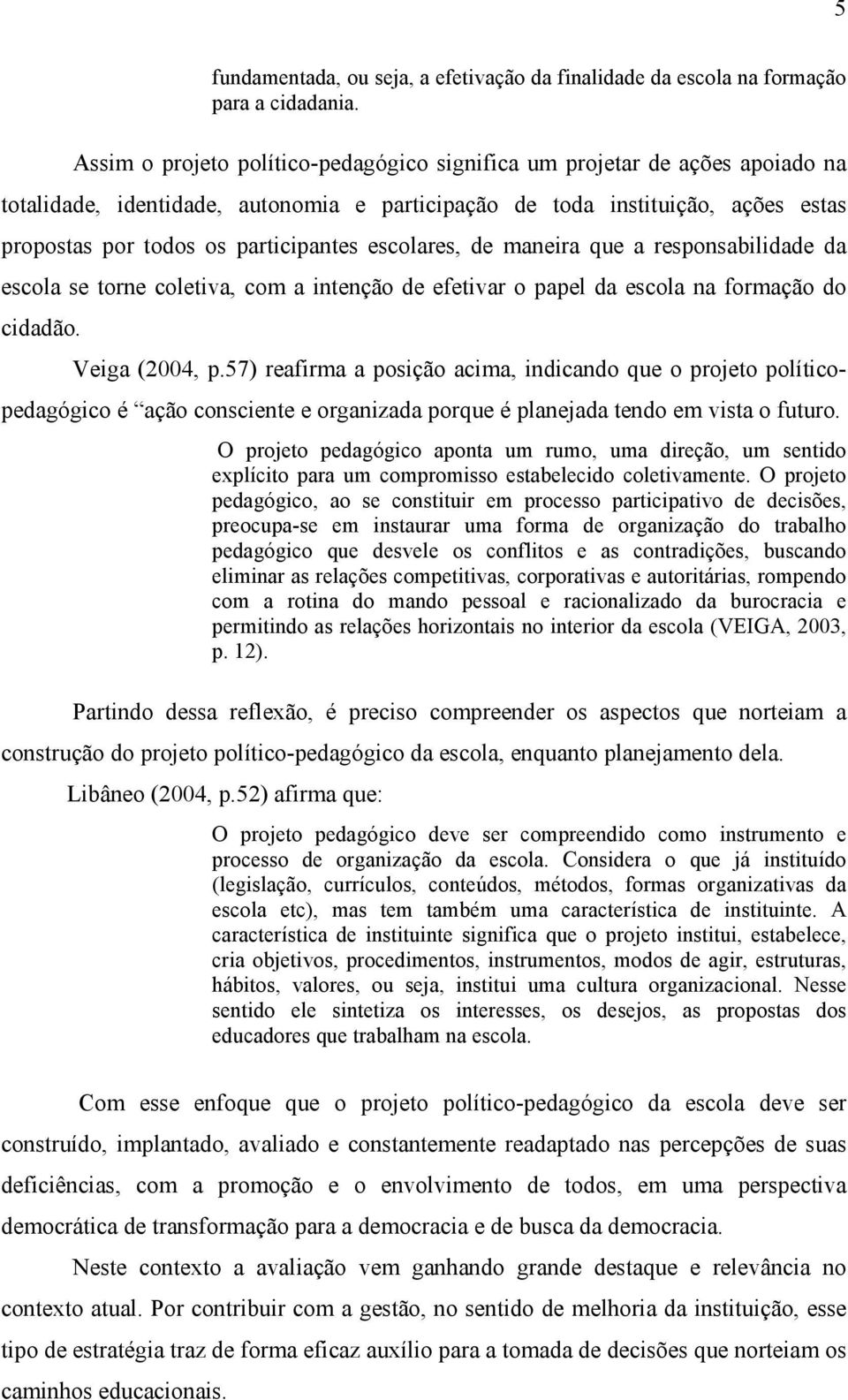 escolares, de maneira que a responsabilidade da escola se torne coletiva, com a intenção de efetivar o papel da escola na formação do cidadão. Veiga (2004, p.