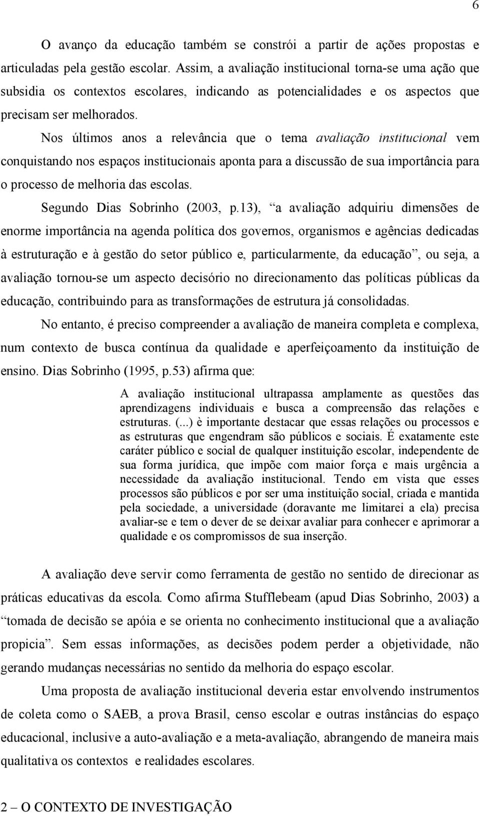 Nos últimos anos a relevância que o tema avaliação institucional vem conquistando nos espaços institucionais aponta para a discussão de sua importância para o processo de melhoria das escolas.