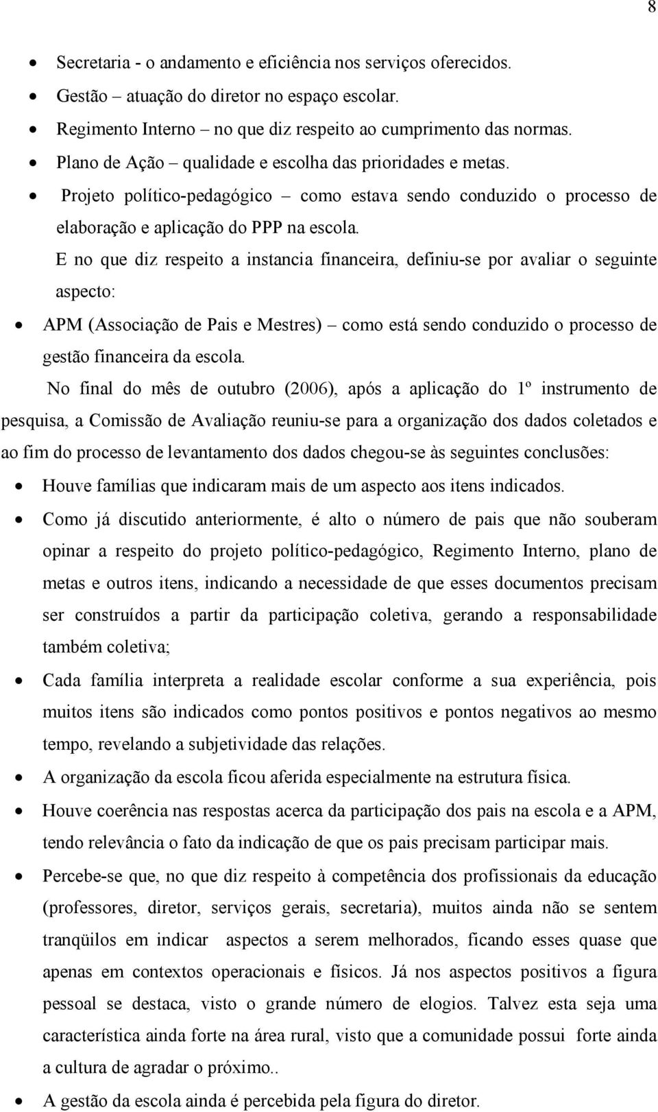 E no que diz respeito a instancia financeira, definiu-se por avaliar o seguinte aspecto: APM (Associação de Pais e Mestres) como está sendo conduzido o processo de gestão financeira da escola.