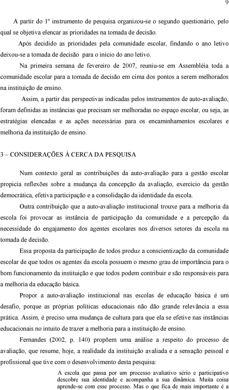 Na primeira semana de fevereiro de 2007, reuniu-se em Assembléia toda a comunidade escolar para a tomada de decisão em cima dos pontos a serem melhorados na instituição de ensino.