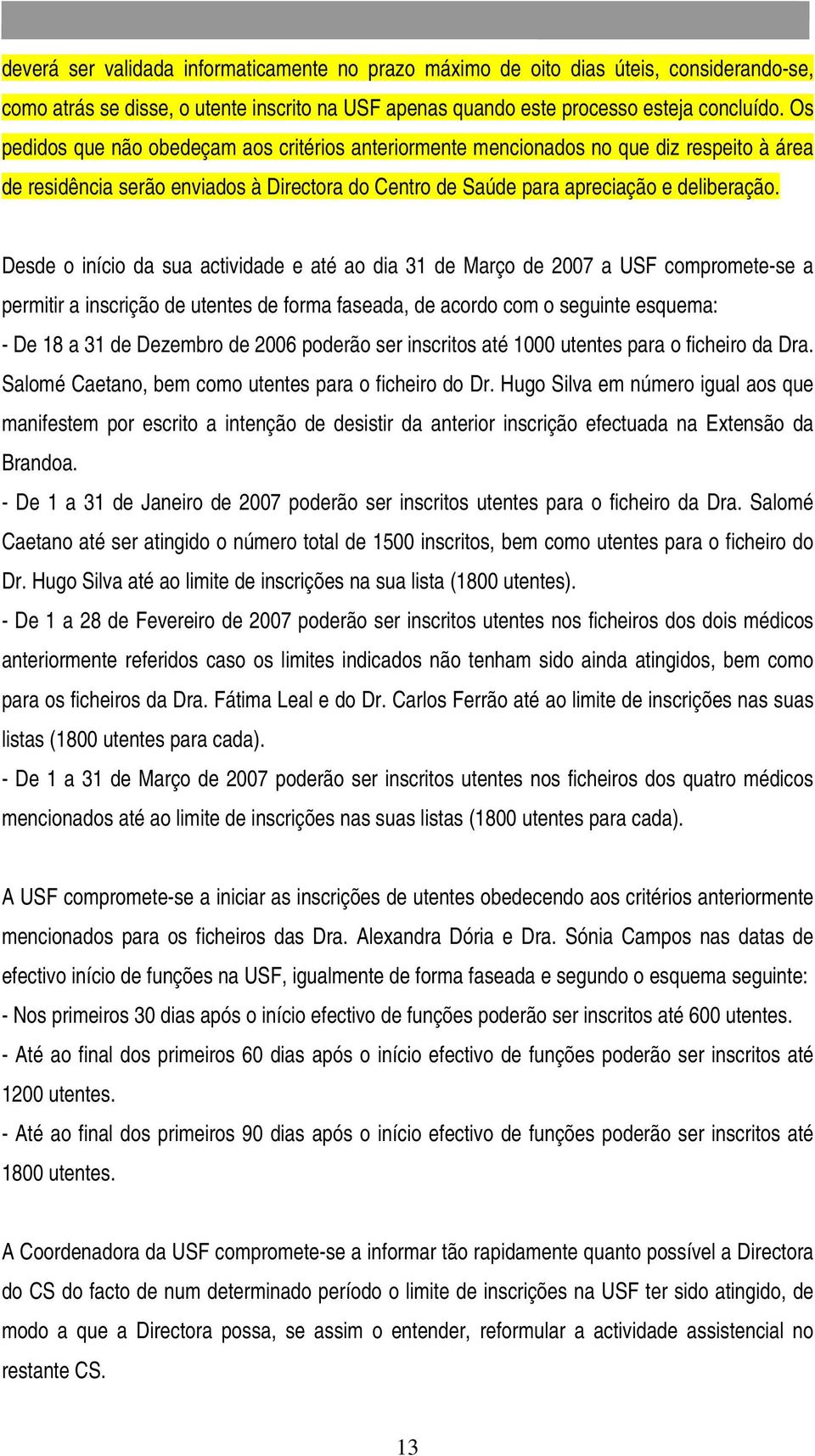 Desde o início da sua actividade e até ao dia 31 de Março de 2007 a USF compromete-se a permitir a inscrição de utentes de forma faseada, de acordo com o seguinte esquema: - De 18 a 31 de Dezembro de