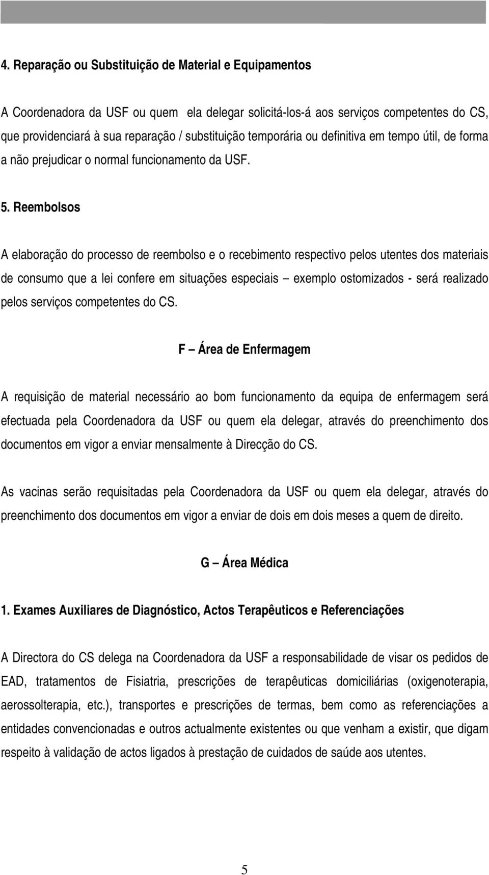 Reembolsos A elaboração do processo de reembolso e o recebimento respectivo pelos utentes dos materiais de consumo que a lei confere em situações especiais exemplo ostomizados - será realizado pelos