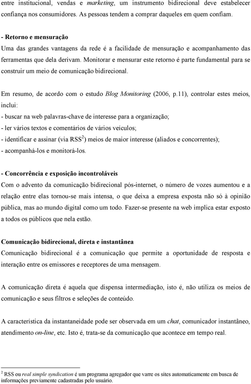 Monitorar e mensurar este retorno é parte fundamental para se construir um meio de comunicação bidirecional. Em resumo, de acordo com o estudo Blog Monitoring (2006, p.