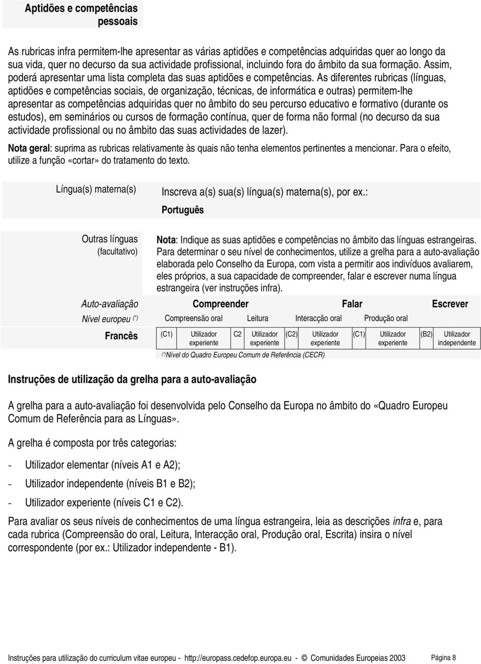 As diferentes rubricas (línguas, aptidões e competências sociais, de organização, técnicas, de informática e outras) permitem-lhe apresentar as competências adquiridas quer no âmbito do seu percurso