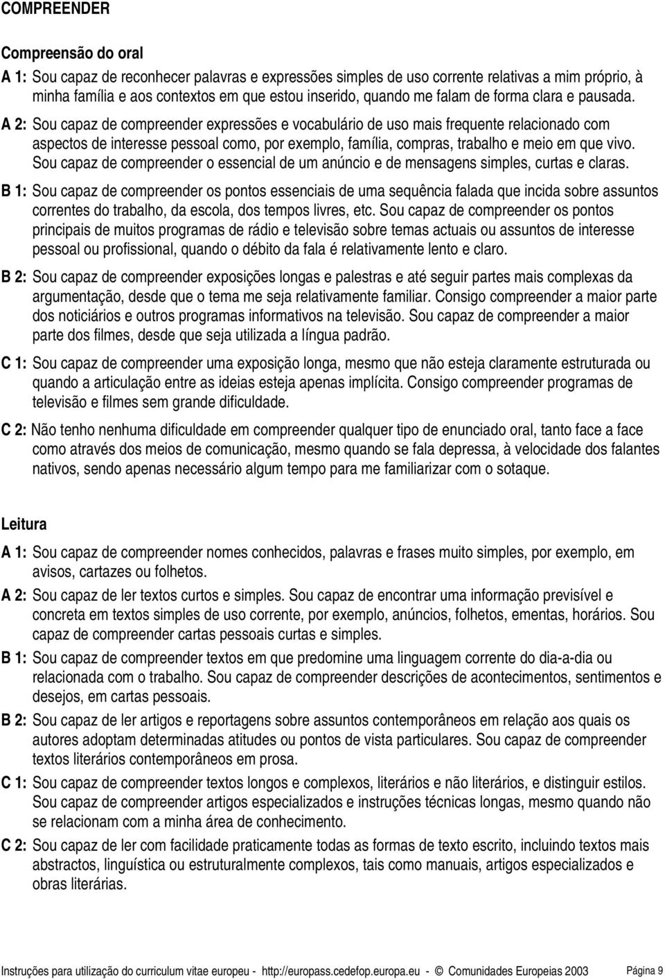 A 2: Sou capaz de compreender expressões e vocabulário de uso mais frequente relacionado com aspectos de interesse pessoal como, por exemplo, família, compras, trabalho e meio em que vivo.