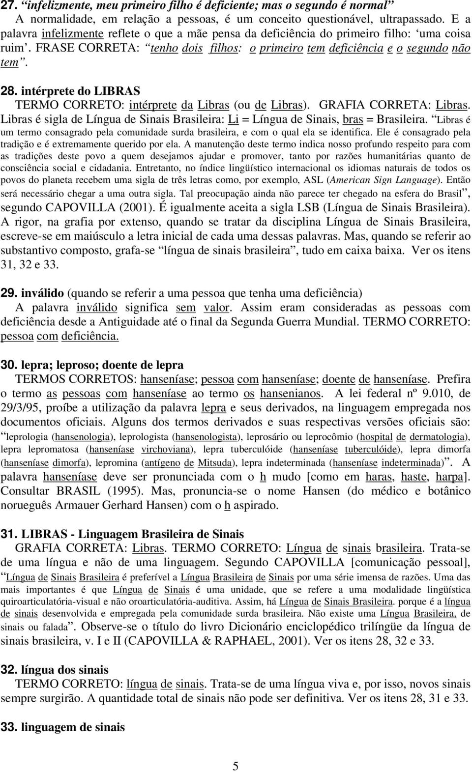 intérprete do LIBRAS TERMO CORRETO: intérprete da Libras (ou de Libras). GRAFIA CORRETA: Libras. Libras é sigla de Língua de Sinais Brasileira: Li = Língua de Sinais, bras = Brasileira.