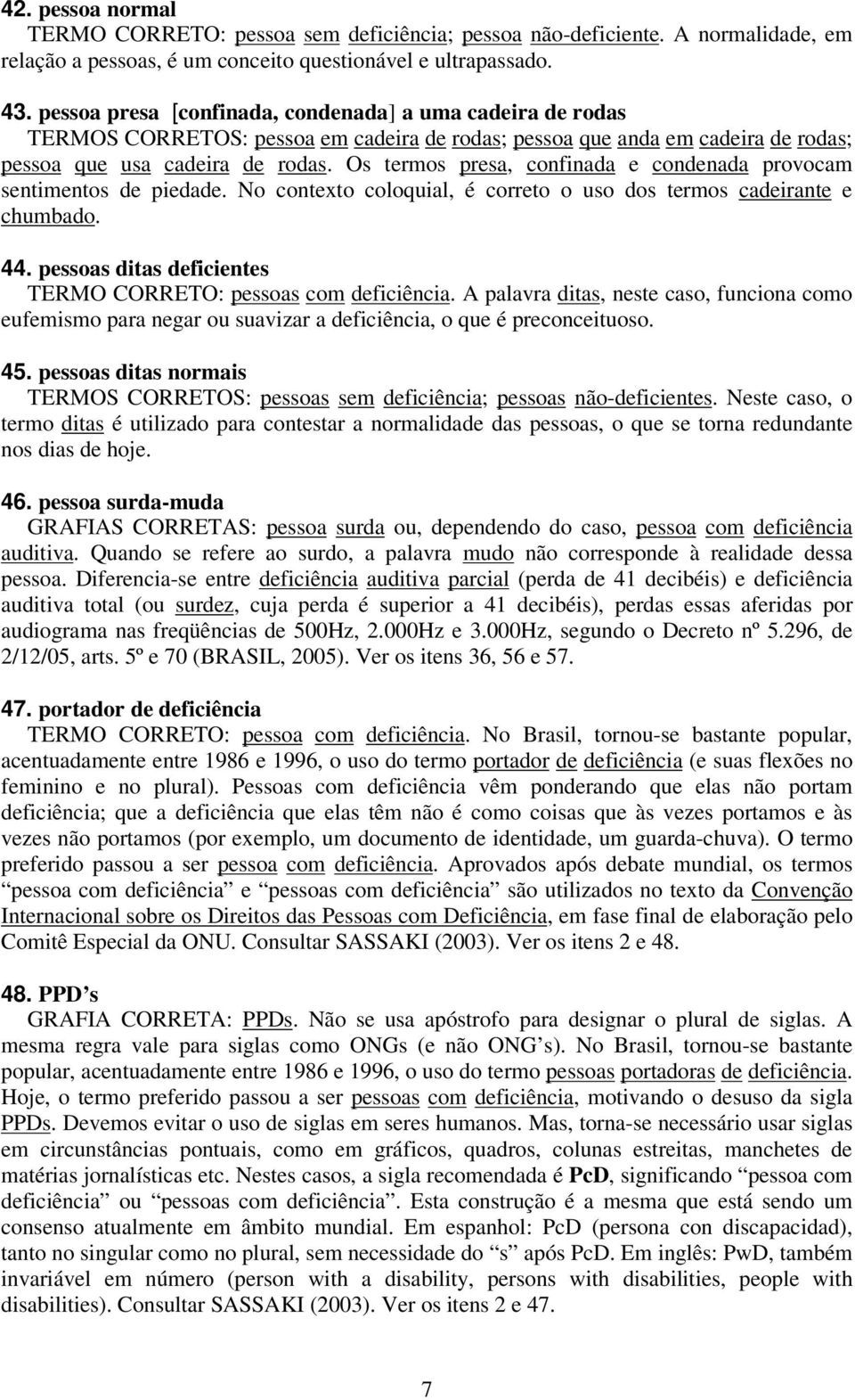 Os termos presa, confinada e condenada provocam sentimentos de piedade. No contexto coloquial, é correto o uso dos termos cadeirante e chumbado. 44.