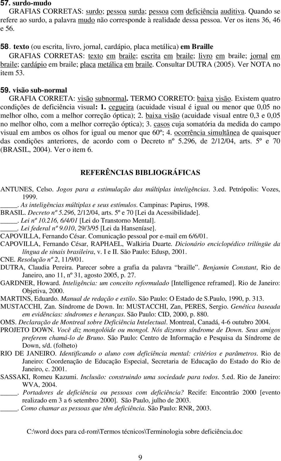 braile. Consultar DUTRA (2005). Ver NOTA no item 53. 59. visão sub-normal GRAFIA CORRETA: visão subnormal. TERMO CORRETO: baixa visão. Existem quatro condições de deficiência visual: 1.