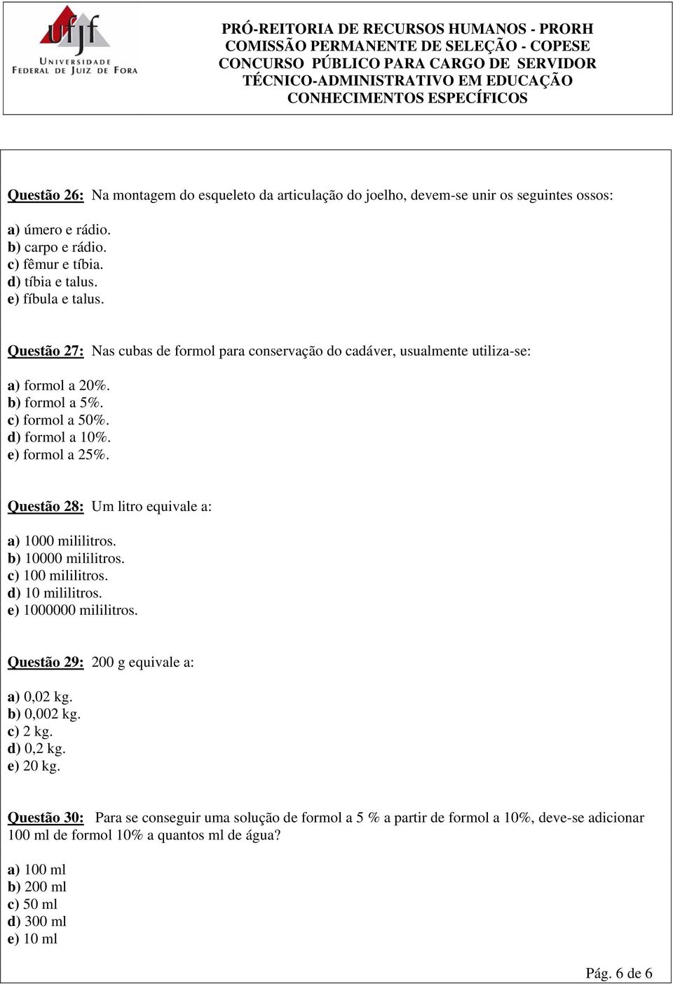 Questão 28: Um litro equivale a: a) 1000 mililitros. b) 10000 mililitros. c) 100 mililitros. d) 10 mililitros. e) 1000000 mililitros. Questão 29: 200 g equivale a: a) 0,02 kg. b) 0,002 kg.