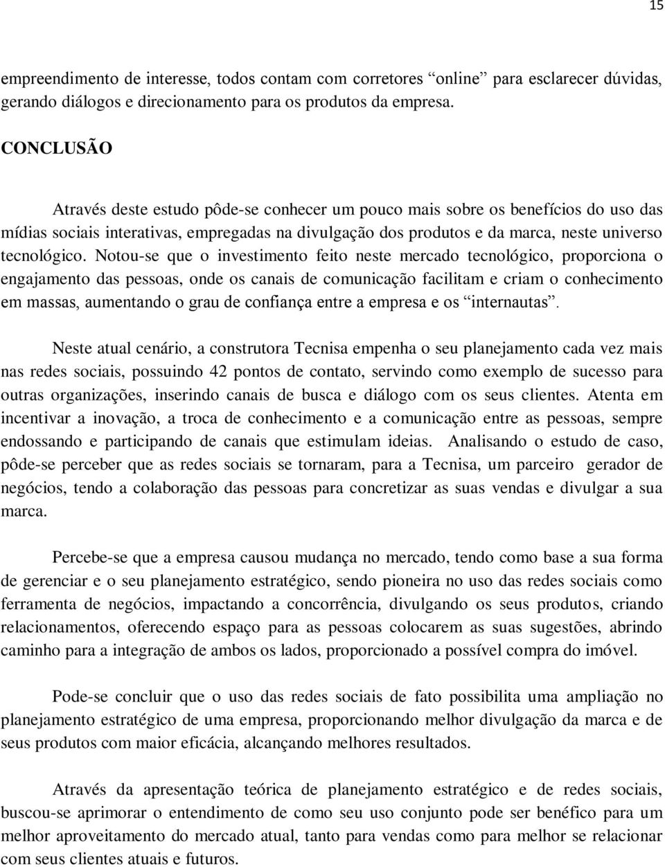 Notou-se que o investimento feito neste mercado tecnológico, proporciona o engajamento das pessoas, onde os canais de comunicação facilitam e criam o conhecimento em massas, aumentando o grau de