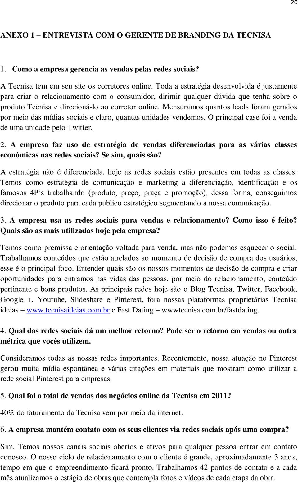 Mensuramos quantos leads foram gerados por meio das mídias sociais e claro, quantas unidades vendemos. O principal case foi a venda de uma unidade pelo Twitter. 2.