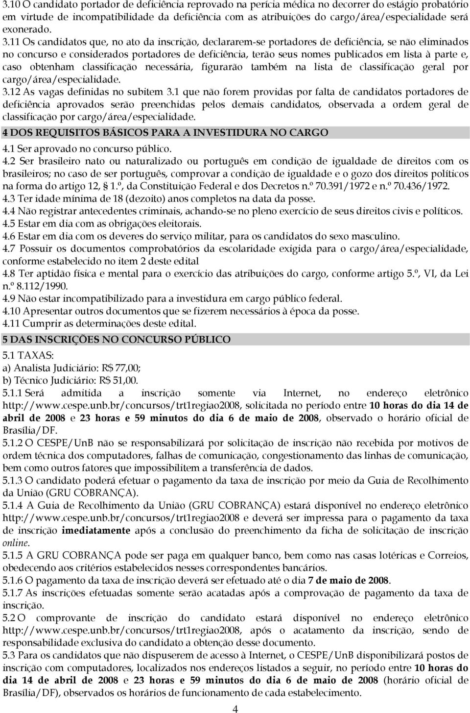 11 Os candidatos que, no ato da inscrição, declararem-se portadores de deficiência, se não eliminados no concurso e considerados portadores de deficiência, terão seus nomes publicados em lista à